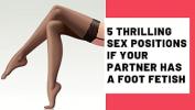 คริปโป๊ 5 Thrilling Sex Positions If Your Partner Has A Foot Fetish 2024